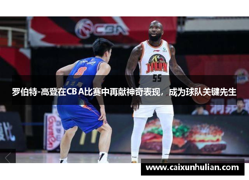 罗伯特-高登在CBA比赛中再献神奇表现，成为球队关键先生